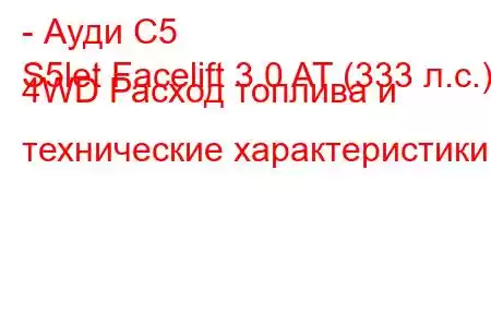 - Ауди С5
S5let Facelift 3.0 AT (333 л.с.) 4WD Расход топлива и технические характеристики