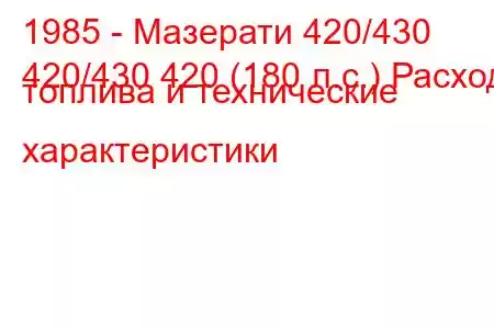 1985 - Мазерати 420/430
420/430 420 (180 л.с.) Расход топлива и технические характеристики