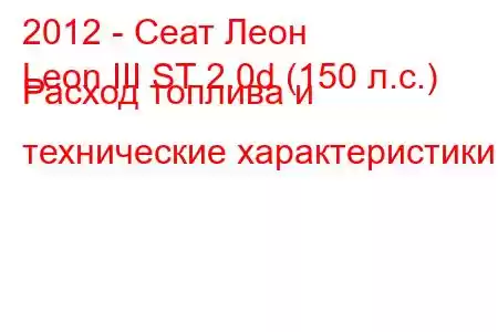 2012 - Сеат Леон
Leon III ST 2.0d (150 л.с.) Расход топлива и технические характеристики