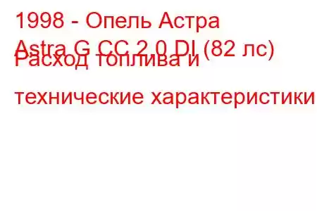 1998 - Опель Астра
Astra G CC 2.0 DI (82 лс) Расход топлива и технические характеристики