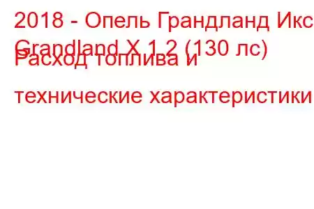 2018 - Опель Грандланд Икс
Grandland X 1.2 (130 лс) Расход топлива и технические характеристики