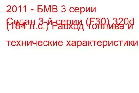 2011 - БМВ 3 серии
Седан 3-й серии (F30) 320d (184 л.с.) Расход топлива и технические характеристики