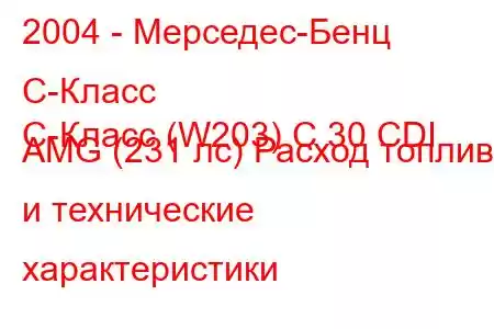 2004 - Мерседес-Бенц С-Класс
C-Класс (W203) C 30 CDI AMG (231 лс) Расход топлива и технические характеристики