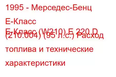 1995 - Мерседес-Бенц Е-Класс
E-Класс (W210) E 220 D (210.004) (95 л.с.) Расход топлива и технические характеристики