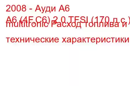 2008 - Ауди А6
A6 (4F,C6) 2.0 TFSI (170 л.с.) multitronic Расход топлива и технические характеристики