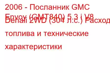 2006 - Посланник GMC
Envoy (GMT840) 5.3 i V8 Denali 2WD (304 л.с.) Расход топлива и технические характеристики