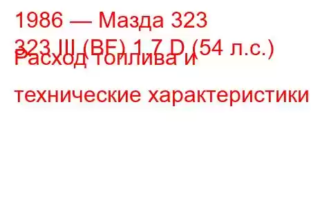 1986 — Мазда 323
323 III (BF) 1.7 D (54 л.с.) Расход топлива и технические характеристики