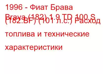 1996 - Фиат Брава
Brava (182) 1.9 TD 100 S (182.BF) (101 л.с.) Расход топлива и технические характеристики