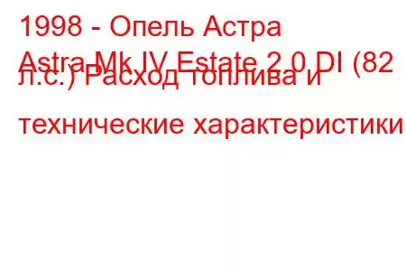 1998 - Опель Астра
Astra Mk IV Estate 2.0 DI (82 л.с.) Расход топлива и технические характеристики