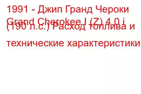 1991 - Джип Гранд Чероки
Grand Cherokee I (Z) 4.0 i (190 л.с.) Расход топлива и технические характеристики
