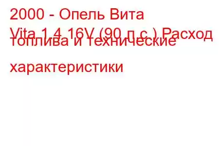 2000 - Опель Вита
Vita 1.4 16V (90 л.с.) Расход топлива и технические характеристики