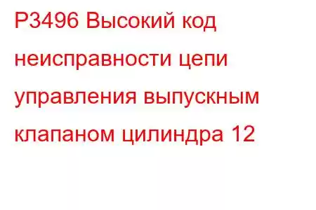 P3496 Высокий код неисправности цепи управления выпускным клапаном цилиндра 12