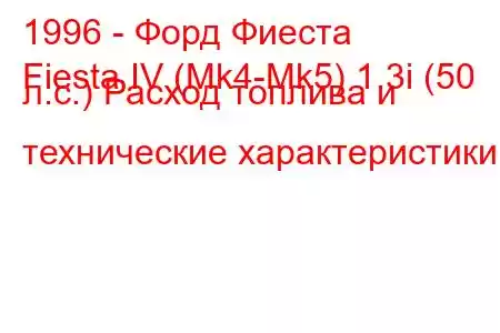 1996 - Форд Фиеста
Fiesta IV (Mk4-Mk5) 1.3i (50 л.с.) Расход топлива и технические характеристики