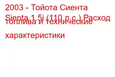 2003 - Тойота Сиента
Sienta 1.5i (110 л.с.) Расход топлива и технические характеристики