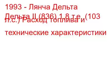 1993 - Лянча Дельта
Дельта II (836) 1,8 т.е. (103 л.с.) Расход топлива и технические характеристики