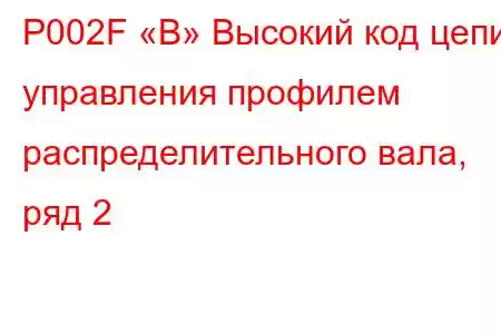 P002F «B» Высокий код цепи управления профилем распределительного вала, ряд 2