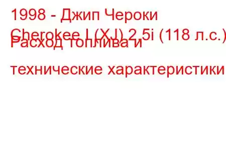 1998 - Джип Чероки
Cherokee I (XJ) 2.5i (118 л.с.) Расход топлива и технические характеристики