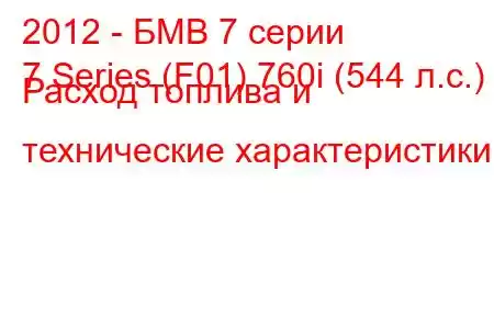 2012 - БМВ 7 серии
7 Series (F01) 760i (544 л.с.) Расход топлива и технические характеристики