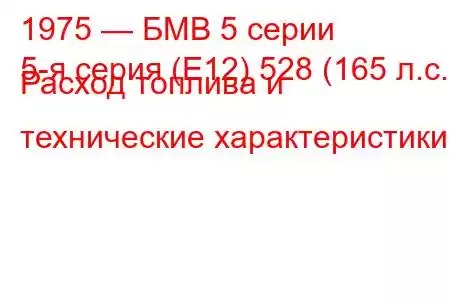 1975 — БМВ 5 серии
5-я серия (E12) 528 (165 л.с.) Расход топлива и технические характеристики