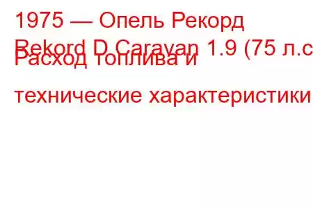 1975 — Опель Рекорд
Rekord D Caravan 1.9 (75 л.с.) Расход топлива и технические характеристики