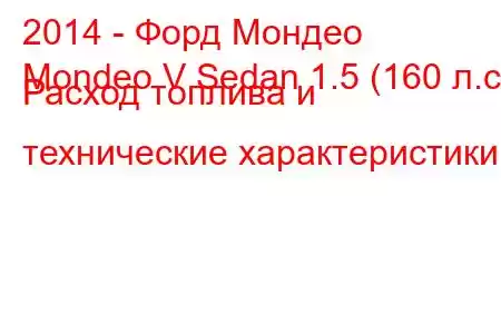 2014 - Форд Мондео
Mondeo V Sedan 1.5 (160 л.с.) Расход топлива и технические характеристики