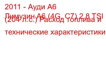 2011 - Ауди А6
Лимузин A6 (4G, C7) 2.8 TSI (204 л.с.) Расход топлива и технические характеристики