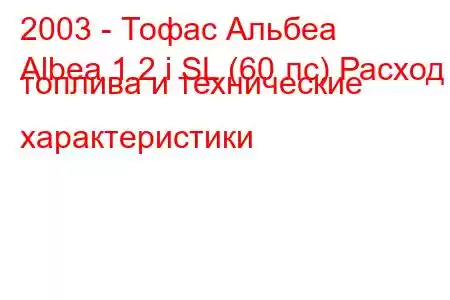 2003 - Тофас Альбеа
Albea 1.2 i SL (60 лс) Расход топлива и технические характеристики