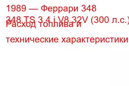 1989 — Феррари 348
348 TS 3.4 i V8 32V (300 л.с.) Расход топлива и технические характеристики