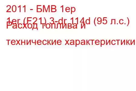 2011 - БМВ 1ер
1er (F21) 3-dr 114d (95 л.с.) Расход топлива и технические характеристики