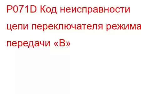 P071D Код неисправности цепи переключателя режима передачи «B»