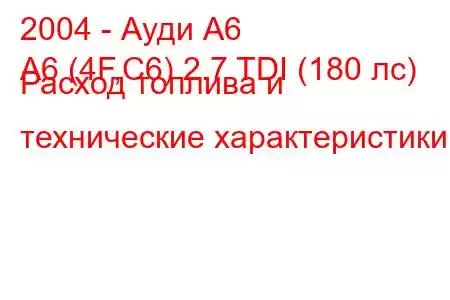 2004 - Ауди А6
A6 (4F,C6) 2.7 TDI (180 лс) Расход топлива и технические характеристики