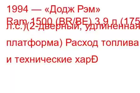 1994 — «Додж Рэм»
Ram 1500 (BR/BE) 3,9 л (175 л.с.)(2-дверный, удлиненная платформа) Расход топлива и технические хар