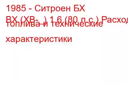 1985 - Ситроен БХ
BX (XB-_) 1.6 (80 л.с.) Расход топлива и технические характеристики