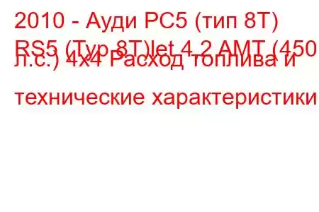 2010 - Ауди РС5 (тип 8Т)
RS5 (Typ 8T)let 4,2 AMT (450 л.с.) 4x4 Расход топлива и технические характеристики