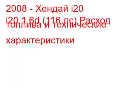 2008 - Хендай i20
i20 1.6d (116 лс) Расход топлива и технические характеристики