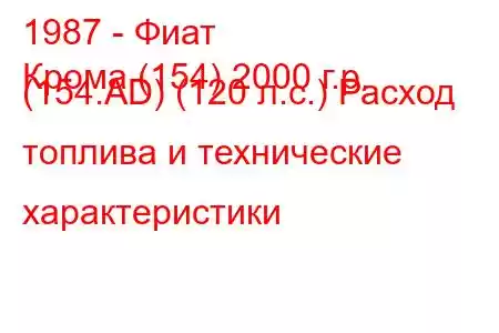 1987 - Фиат
Крома (154) 2000 г.р. (154.AD) (120 л.с.) Расход топлива и технические характеристики