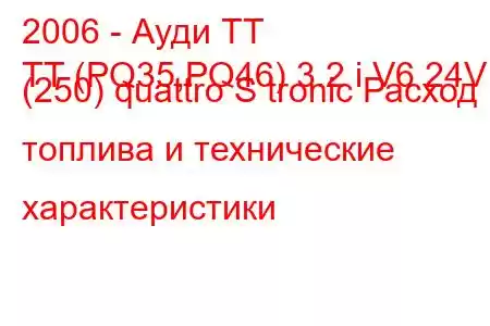 2006 - Ауди ТТ
TT (PQ35,PQ46) 3.2 i V6 24V (250) quattro S tronic Расход топлива и технические характеристики