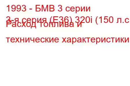 1993 - БМВ 3 серии
3-я серия (E36) 320i (150 л.с.) Расход топлива и технические характеристики