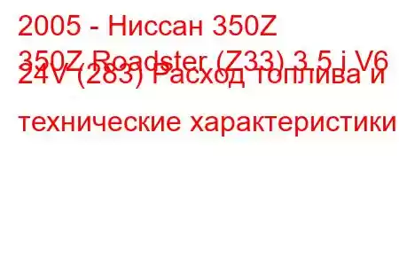 2005 - Ниссан 350Z
350Z Roadster (Z33) 3.5 i V6 24V (283) Расход топлива и технические характеристики