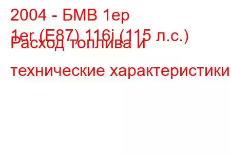 2004 - БМВ 1ер
1er (E87) 116i (115 л.с.) Расход топлива и технические характеристики