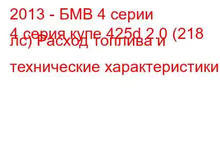 2013 - БМВ 4 серии
4 серия купе 425d 2.0 (218 лс) Расход топлива и технические характеристики