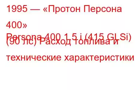 1995 — «Протон Персона 400»
Persona 400 1.5 i (415 GLSi) (90 лс) Расход топлива и технические характеристики