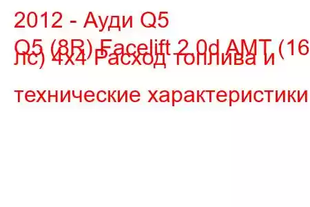 2012 - Ауди Q5
Q5 (8R) Facelift 2.0d AMT (163 лс) 4x4 Расход топлива и технические характеристики