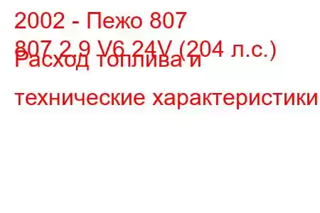 2002 - Пежо 807
807 2.9 V6 24V (204 л.с.) Расход топлива и технические характеристики