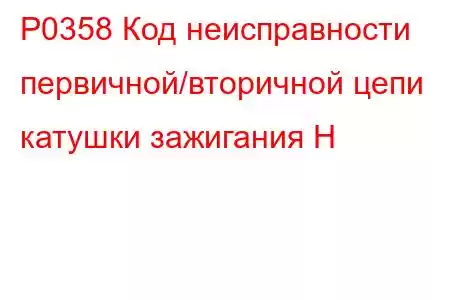 P0358 Код неисправности первичной/вторичной цепи катушки зажигания H