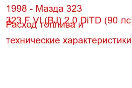 1998 - Мазда 323
323 F VI (BJ) 2.0 DiTD (90 лс) Расход топлива и технические характеристики