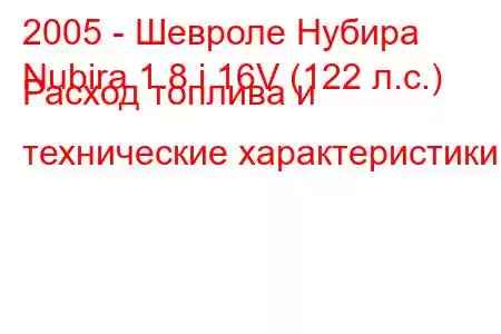 2005 - Шевроле Нубира
Nubira 1.8 i 16V (122 л.с.) Расход топлива и технические характеристики