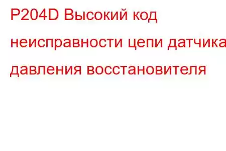 P204D Высокий код неисправности цепи датчика давления восстановителя