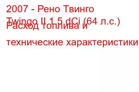 2007 - Рено Твинго
Twingo II 1.5 dCi (64 л.с.) Расход топлива и технические характеристики