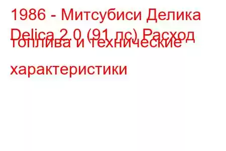 1986 - Митсубиси Делика
Delica 2.0 (91 лс) Расход топлива и технические характеристики